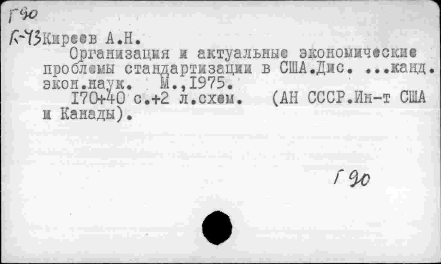 ﻿А“73Кире®в А.Н.
Организация и актуальные экономические проблемы стандартизации в США.Дис. . ..канд. экон.наук.	М..1975.
17О4О с.+2 л.схем. (АН СССР.Ин-т США и Канады).